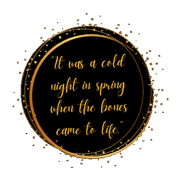 Black and gold graphic with the words, "It was a cold night in spring when the bones came to life."